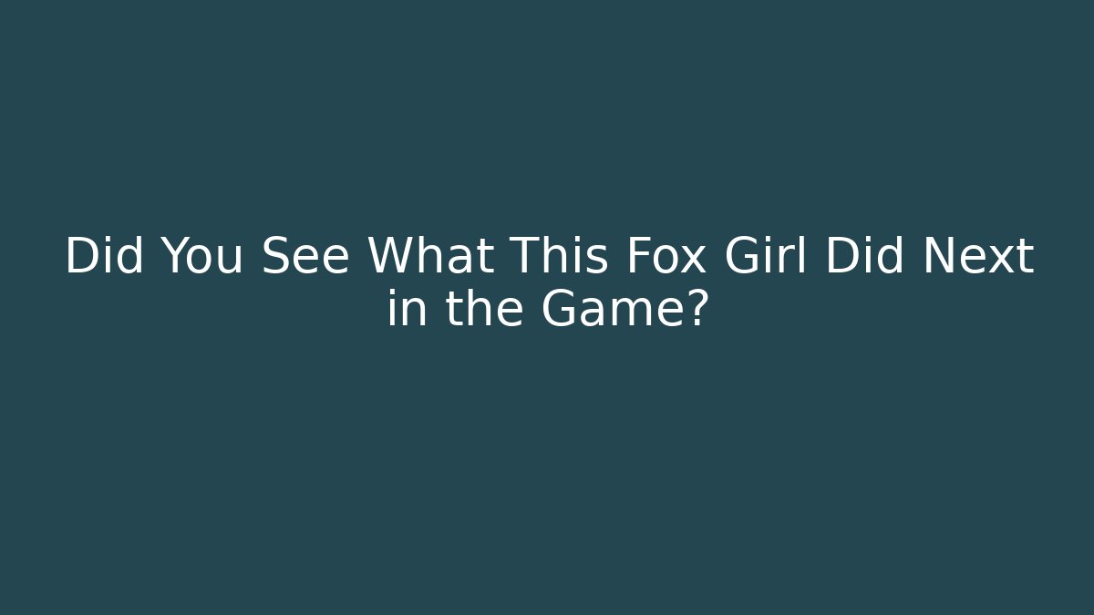 Did You See What This Fox Girl Did Next in the Game?