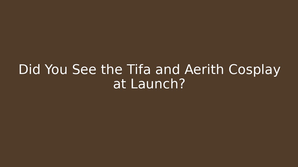 Did You See the Tifa and Aerith Cosplay at Launch?