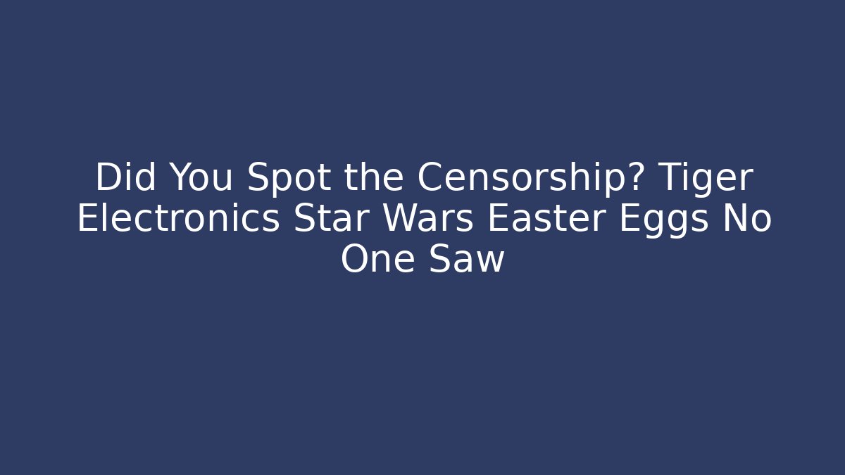 Did You Spot the Censorship? Tiger Electronics Star Wars Easter Eggs No One Saw