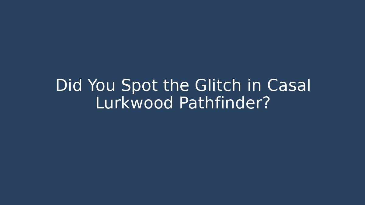 Did You Spot the Glitch in Casal Lurkwood Pathfinder?