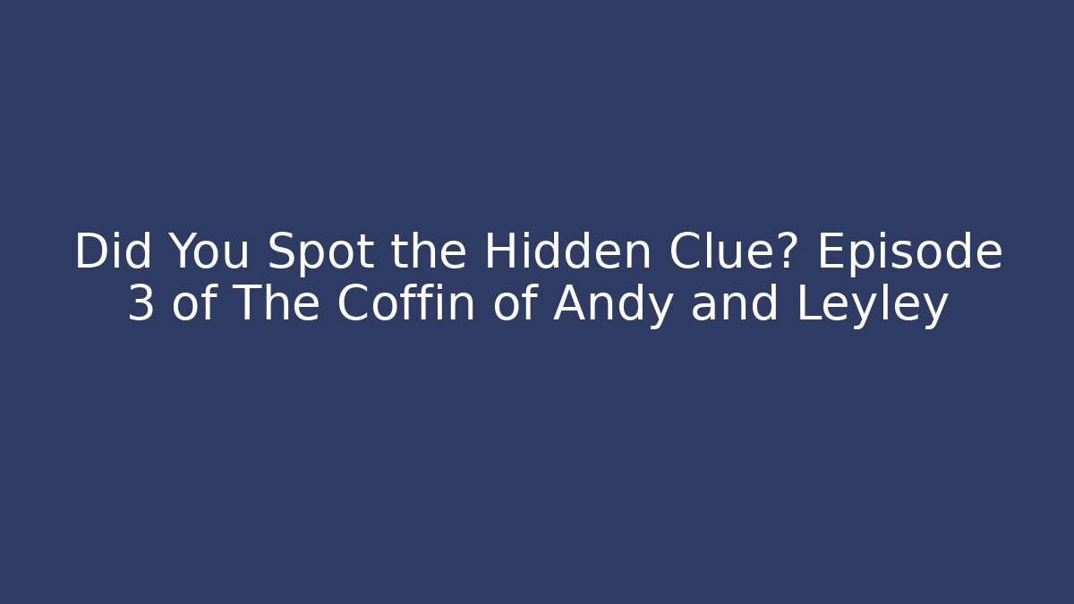 Did You Spot the Hidden Clue? Episode 3 of The Coffin of Andy and Leyley