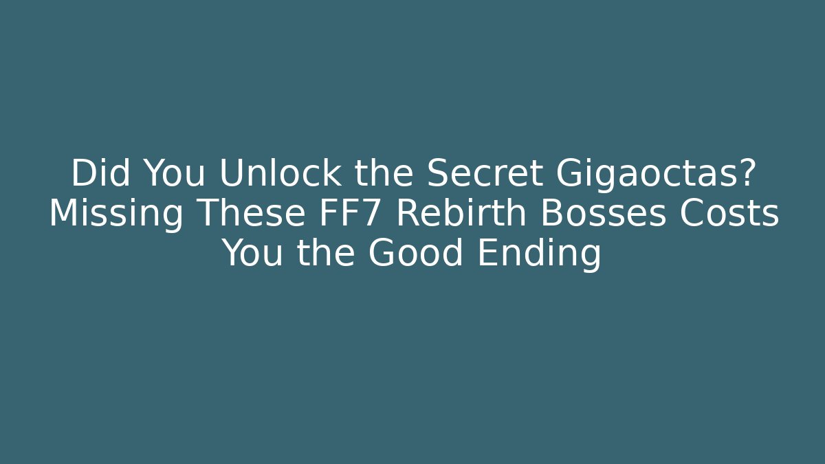 Did You Unlock the Secret Gigaoctas? Missing These FF7 Rebirth Bosses Costs You the Good Ending
