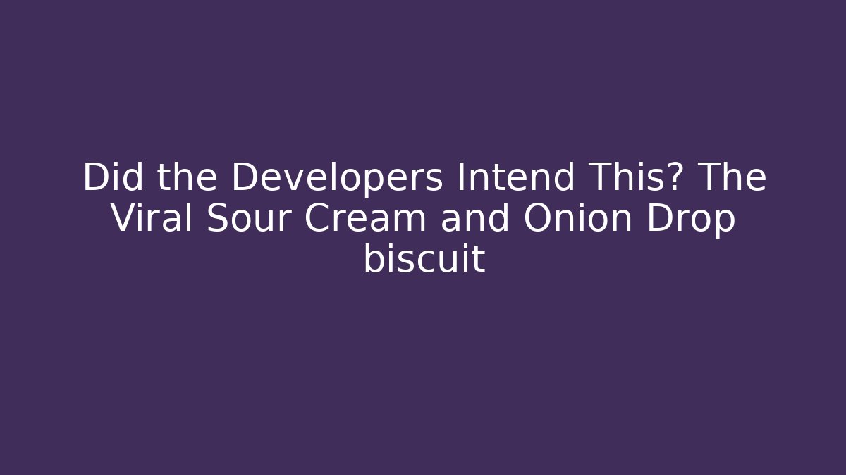Did the Developers Intend This? The Viral Sour Cream and Onion Drop biscuit - Andrea Zevedo