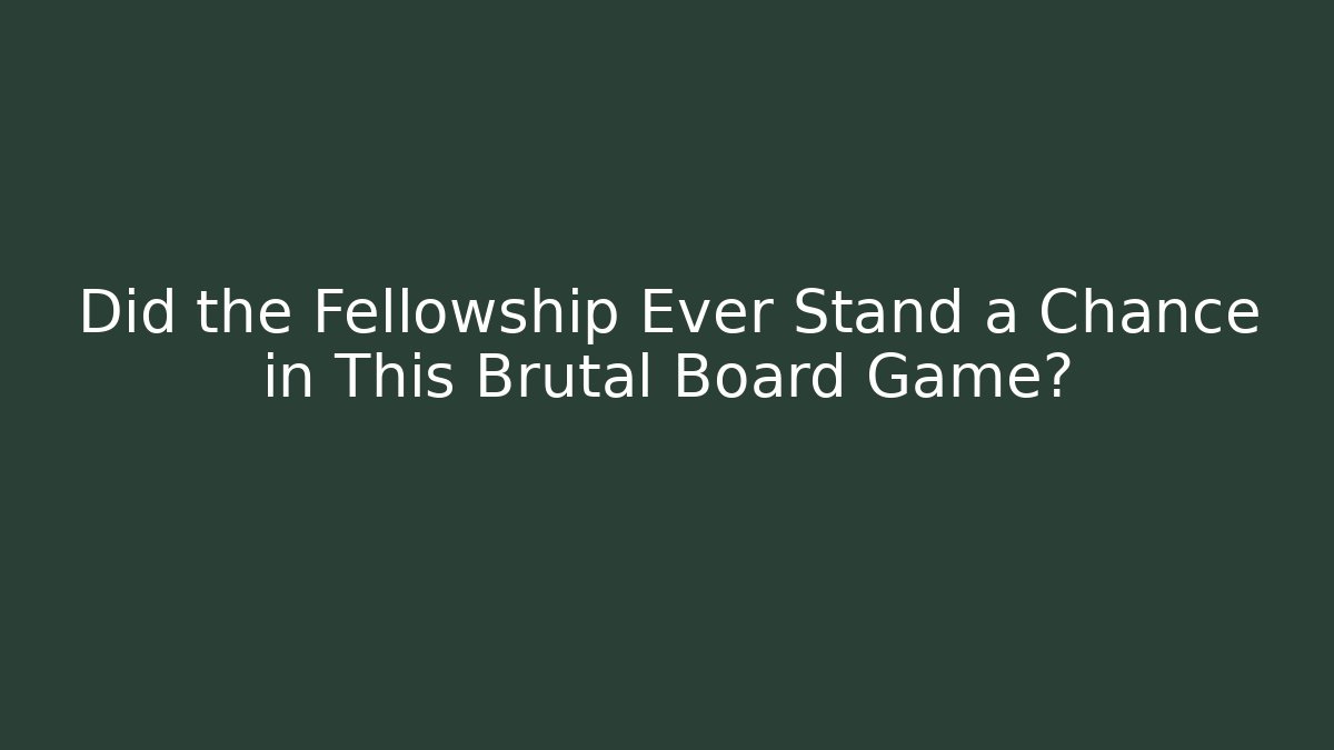 Did the Fellowship Ever Stand a Chance in This Brutal Board Game?