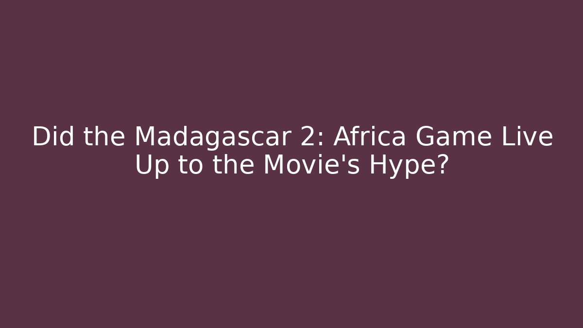 Did the Madagascar 2: Africa Game Live Up to the Movie’s Hype?
