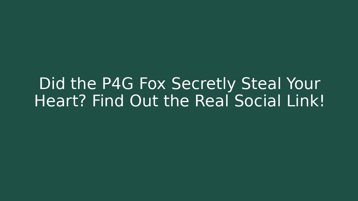 Did the P4G Fox Secretly Steal Your Heart? Find Out the Real Social Link!