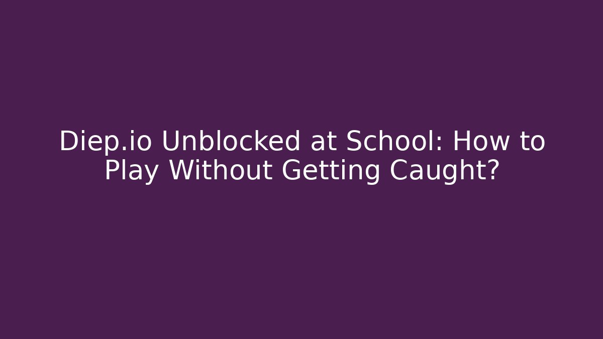Diep.io Unblocked at School: How to Play Without Getting Caught?