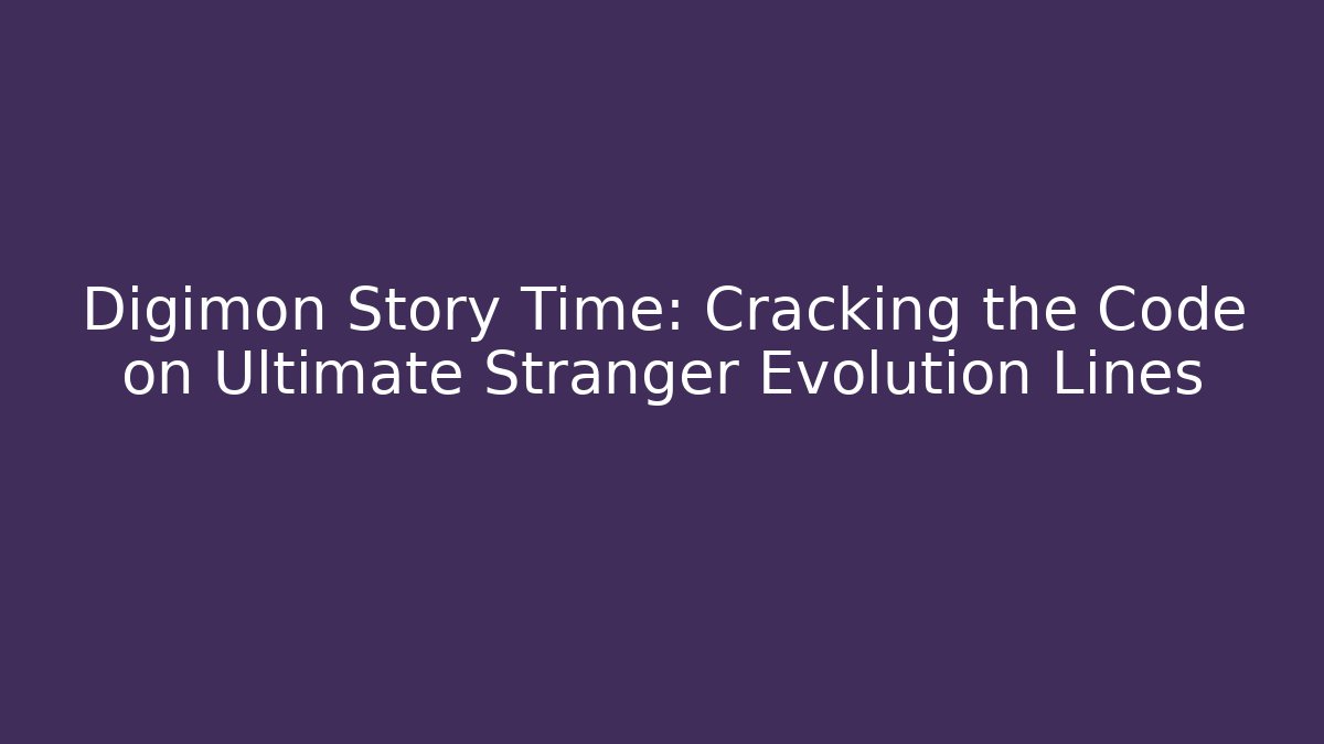 Digimon Story Time: Cracking the Code on Ultimate Stranger Evolution Lines