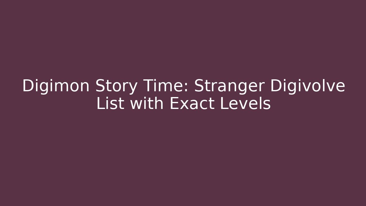 Digimon Story Time: Stranger Digivolve List with Exact Levels