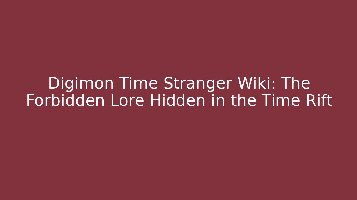 Digimon Time Stranger Wiki: The Forbidden Lore Hidden in the Time Rift