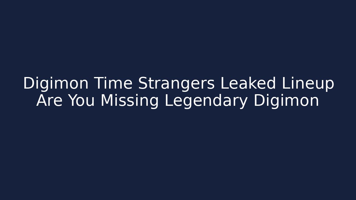 Digimon Time Strangers Leaked Lineup Are You Missing Legendary Digimon