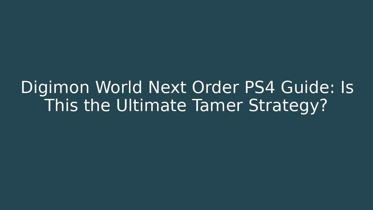 Digimon World Next Order PS4 Guide: Is This the Ultimate Tamer Strategy? - Andrea Zevedo
