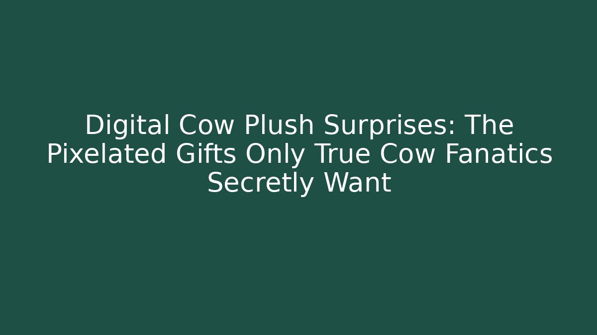 Digital Cow Plush Surprises: The Pixelated Gifts Only True Cow Fanatics Secretly Want