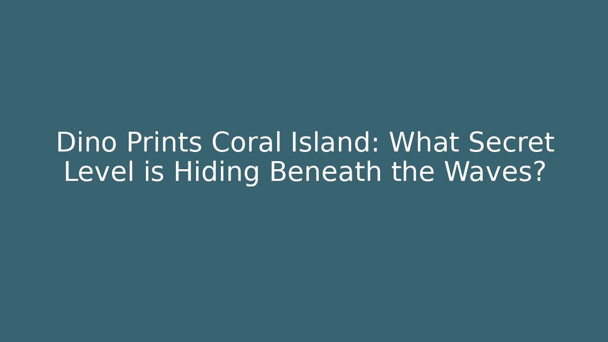 Dino Prints Coral Island: What Secret Level is Hiding Beneath the Waves?
