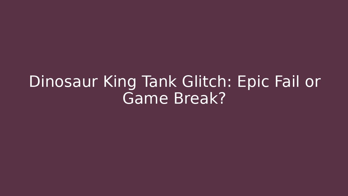 Dinosaur King Tank Glitch: Epic Fail or Game Break?