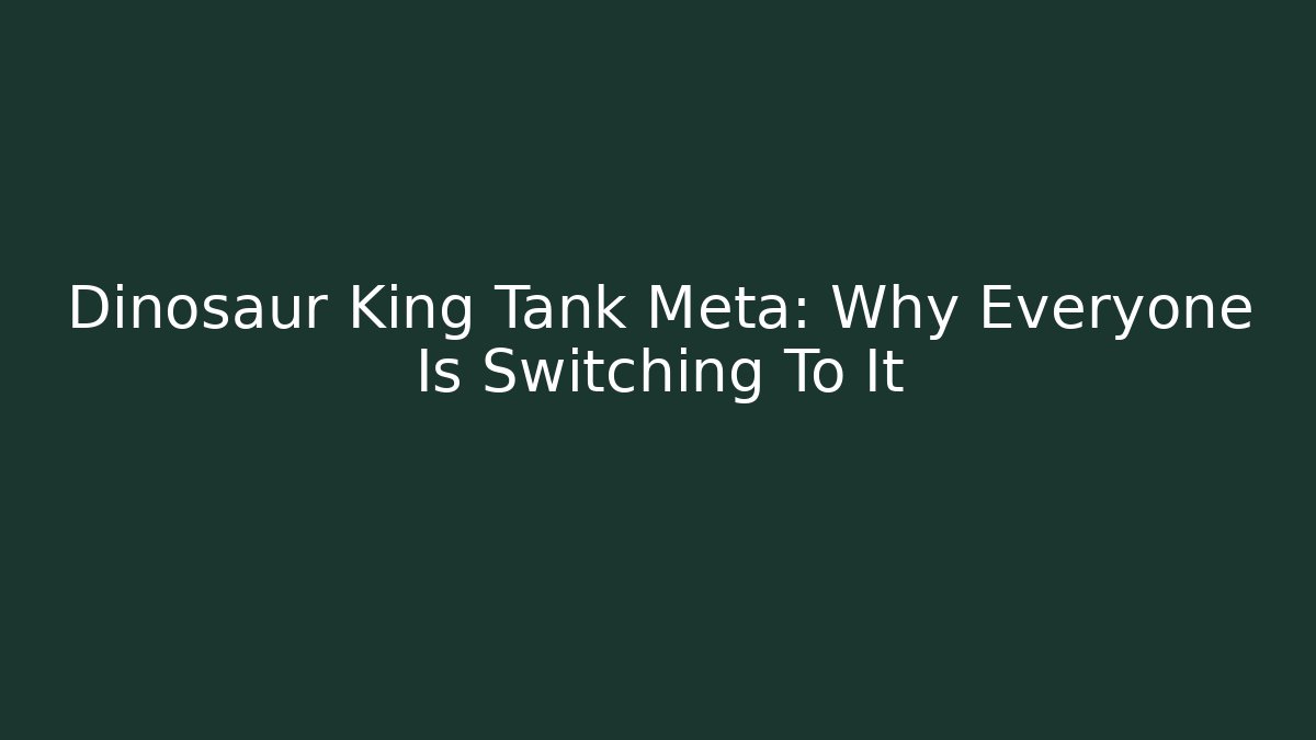 Dinosaur King Tank Meta: Why Everyone Is Switching To It