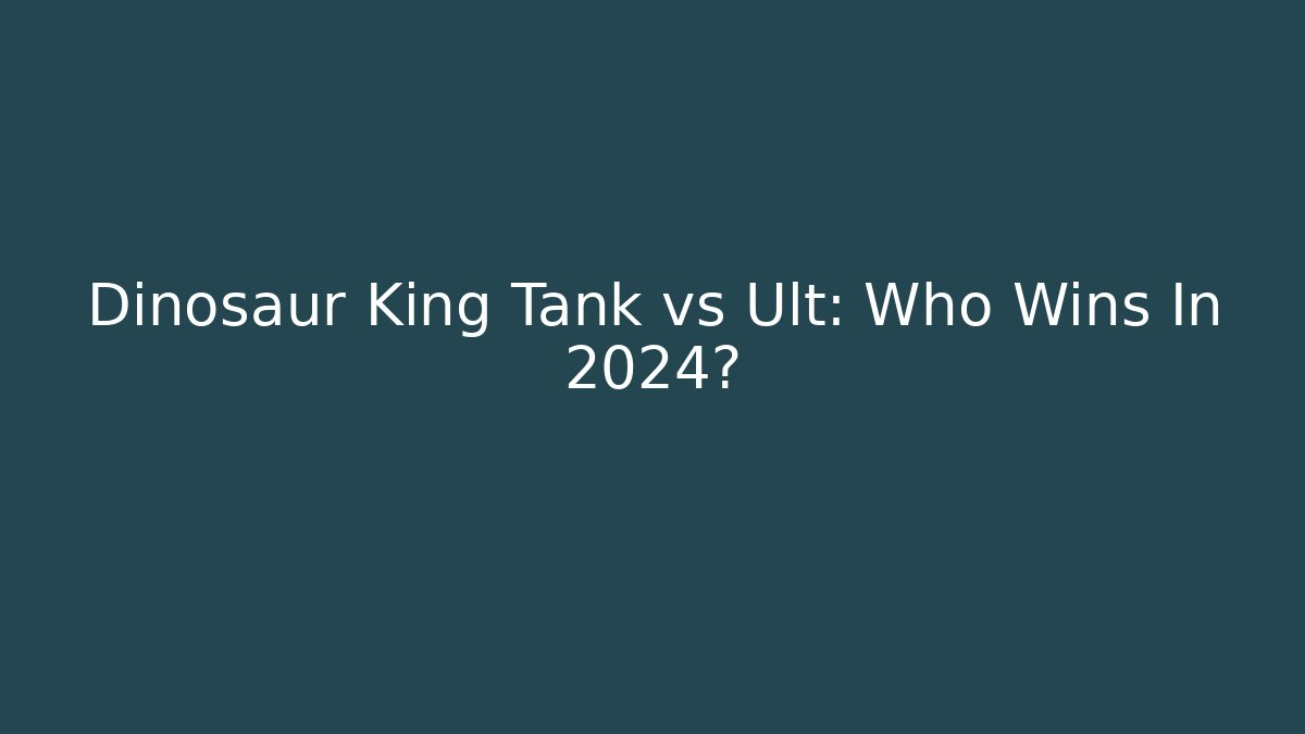 Dinosaur King Tank vs Ult: Who Wins In 2024?