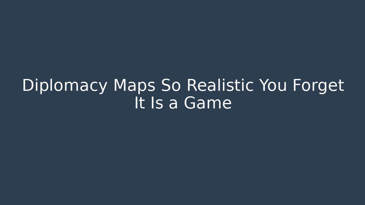 Diplomacy Maps So Realistic You Forget It Is a Game
