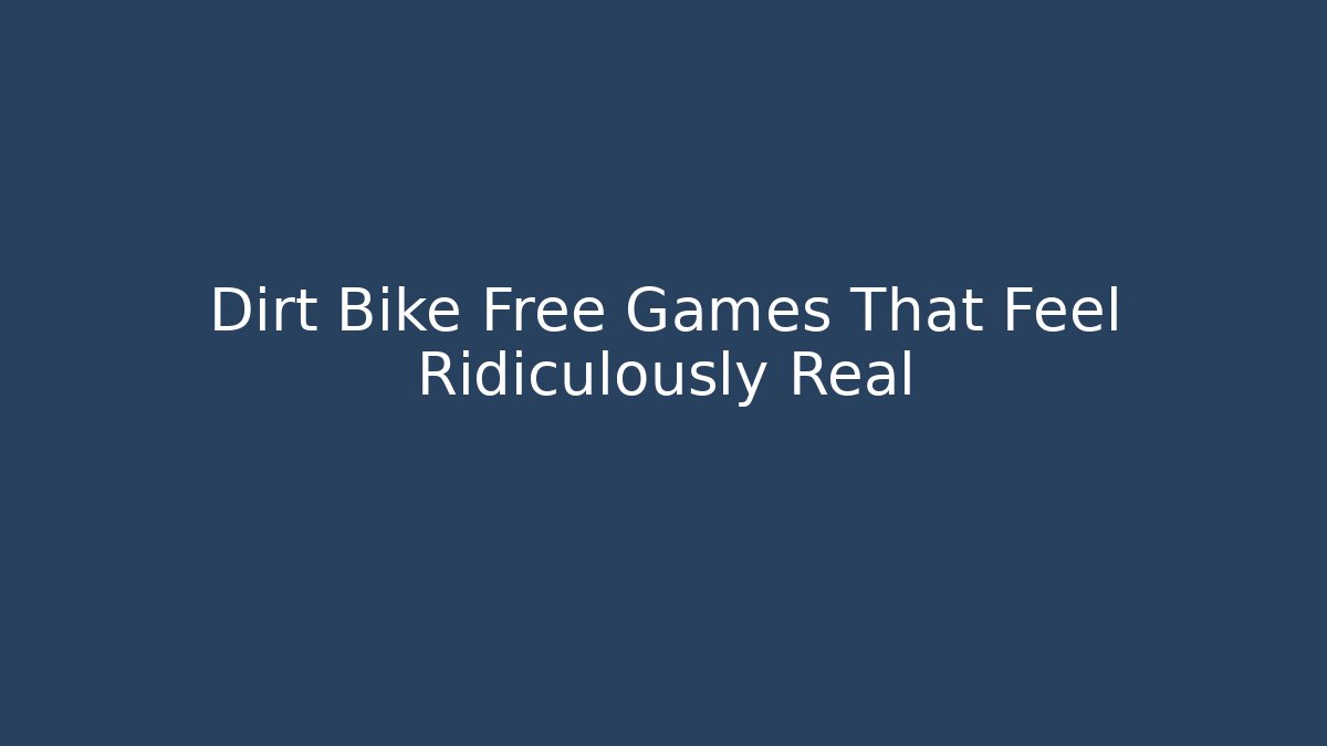 Dirt Bike Free Games That Feel Ridiculously Real