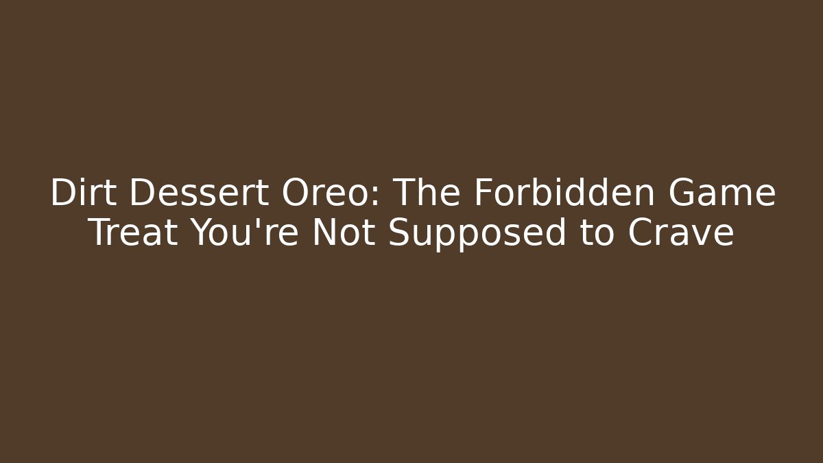 Dirt Dessert Oreo: The Forbidden Game Treat You’re Not Supposed to Crave