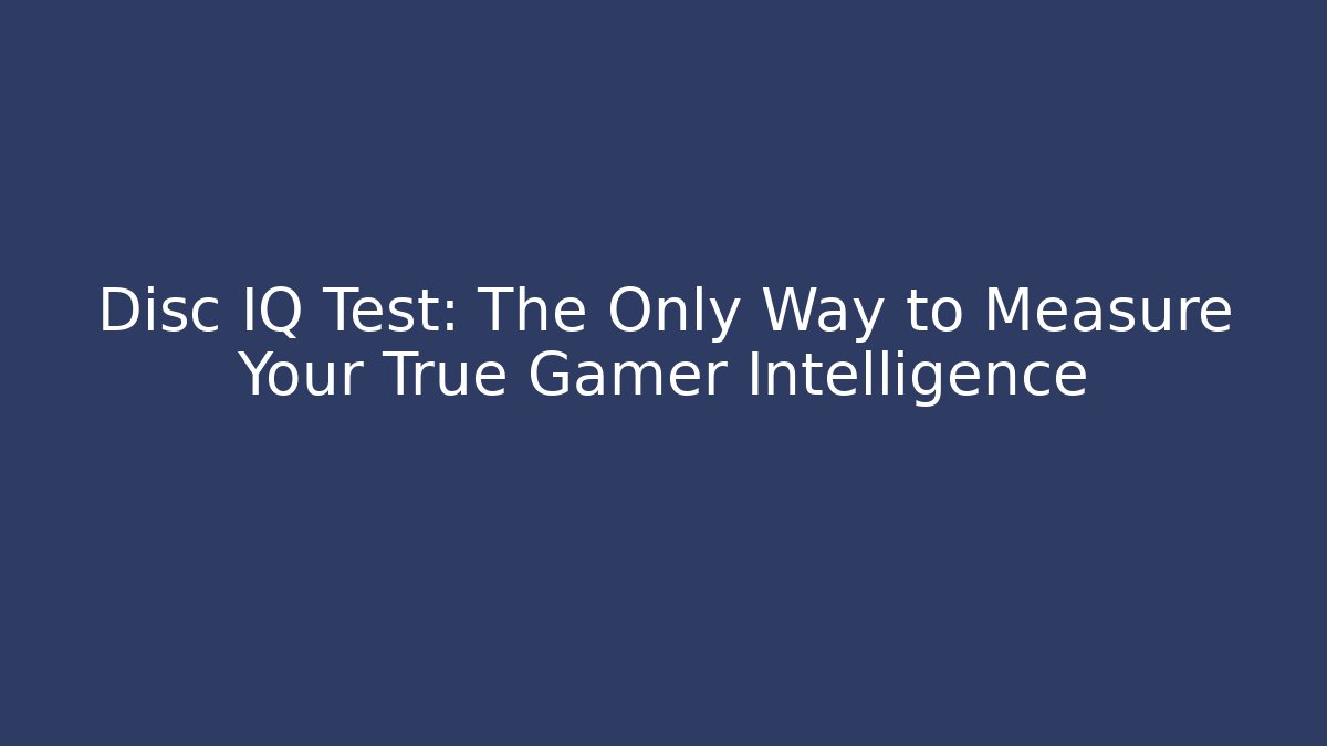 Disc IQ Test: The Only Way to Measure Your True Gamer Intelligence