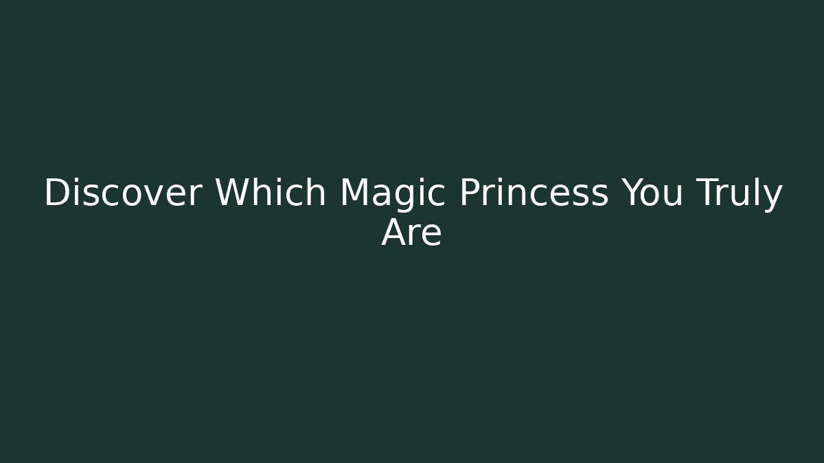 Discover Which Magic Princess You Truly Are