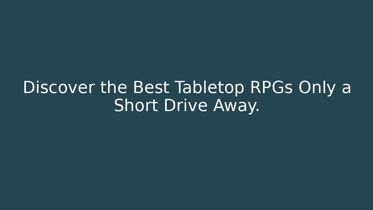 Discover the Best Tabletop RPGs Only a Short Drive Away.