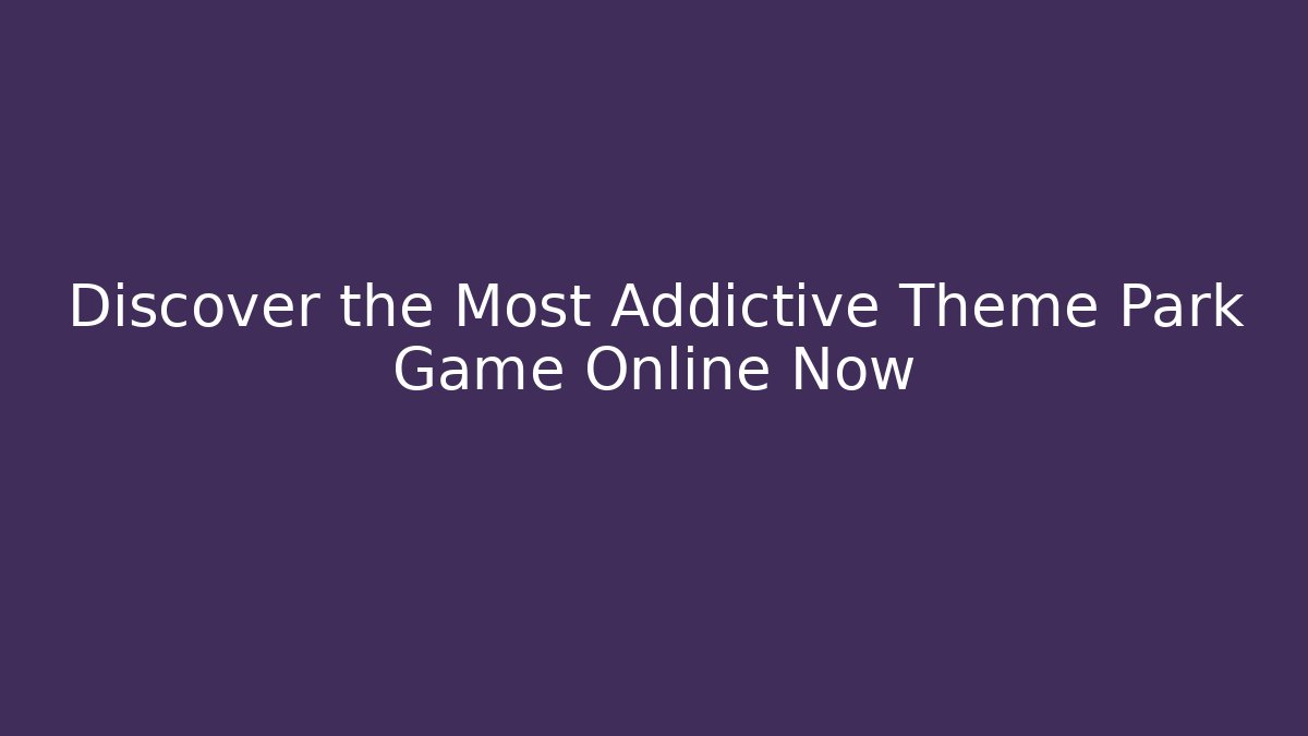 Discover the Most Addictive Theme Park Game Online Now