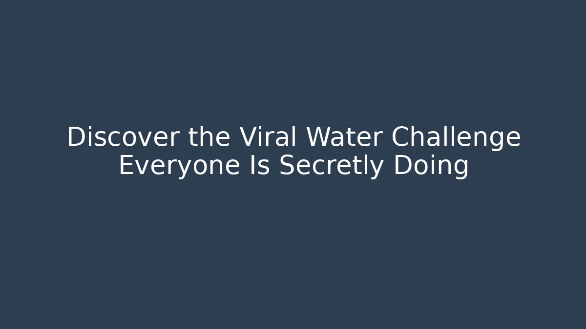 Discover the Viral Water Challenge Everyone Is Secretly Doing