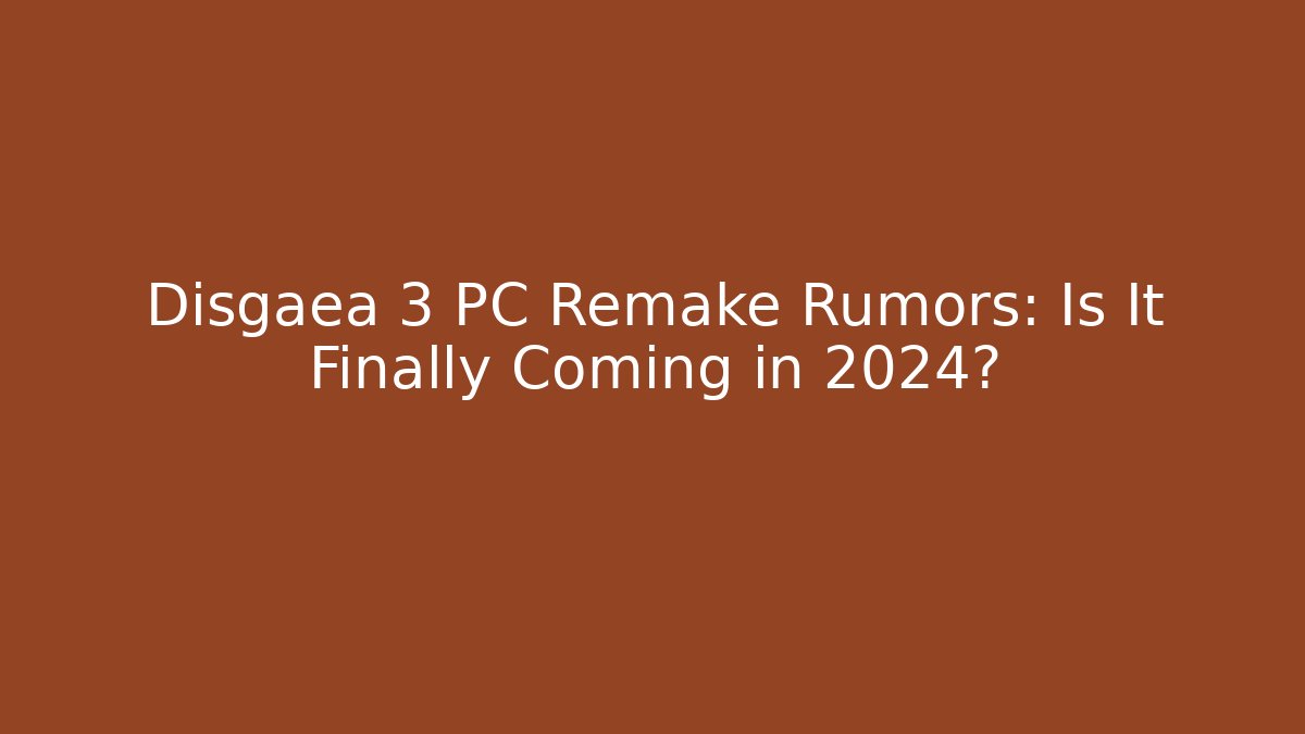 Disgaea 3 PC Remake Rumors: Is It Finally Coming in 2024?