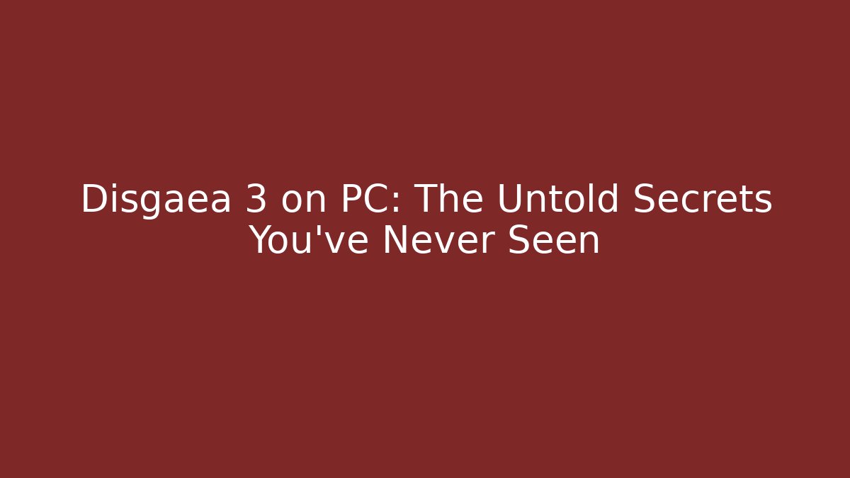 Disgaea 3 on PC: The Untold Secrets You’ve Never Seen