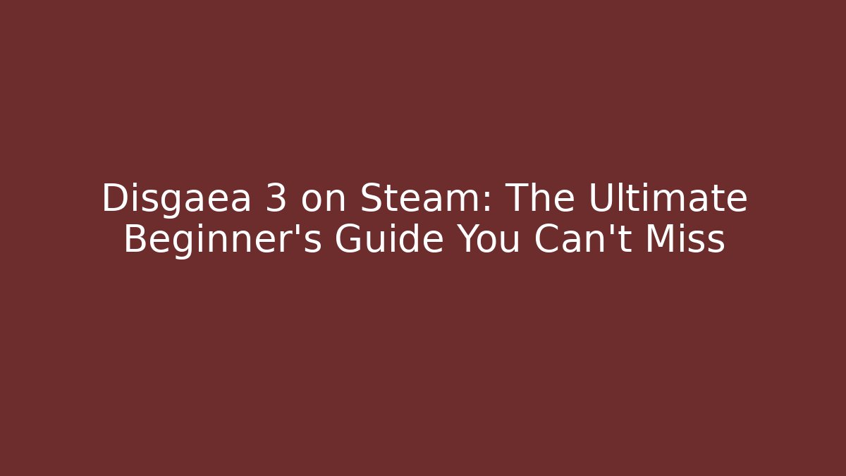 Disgaea 3 on Steam: The Ultimate Beginner’s Guide You Can’t Miss