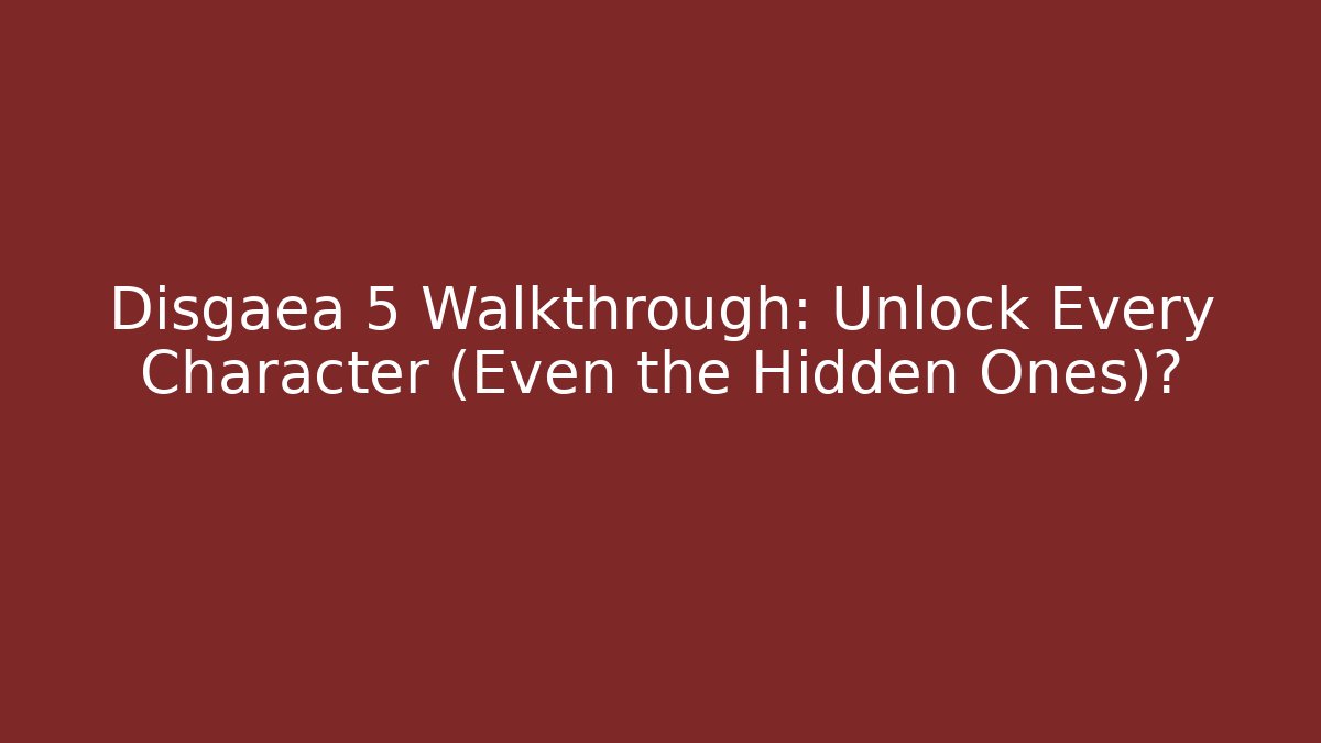 Disgaea 5 Walkthrough: Unlock Every Character (Even the Hidden Ones)?