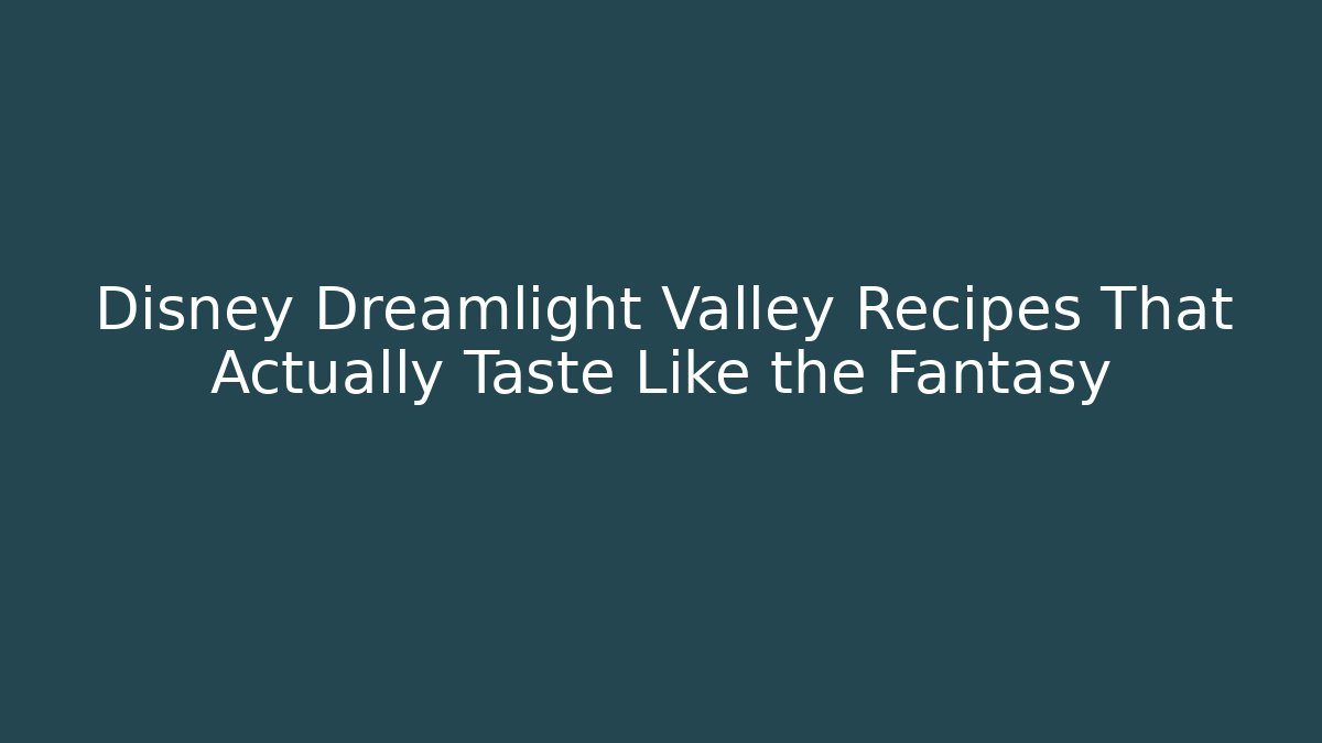 Disney Dreamlight Valley Recipes That Actually Taste Like the Fantasy