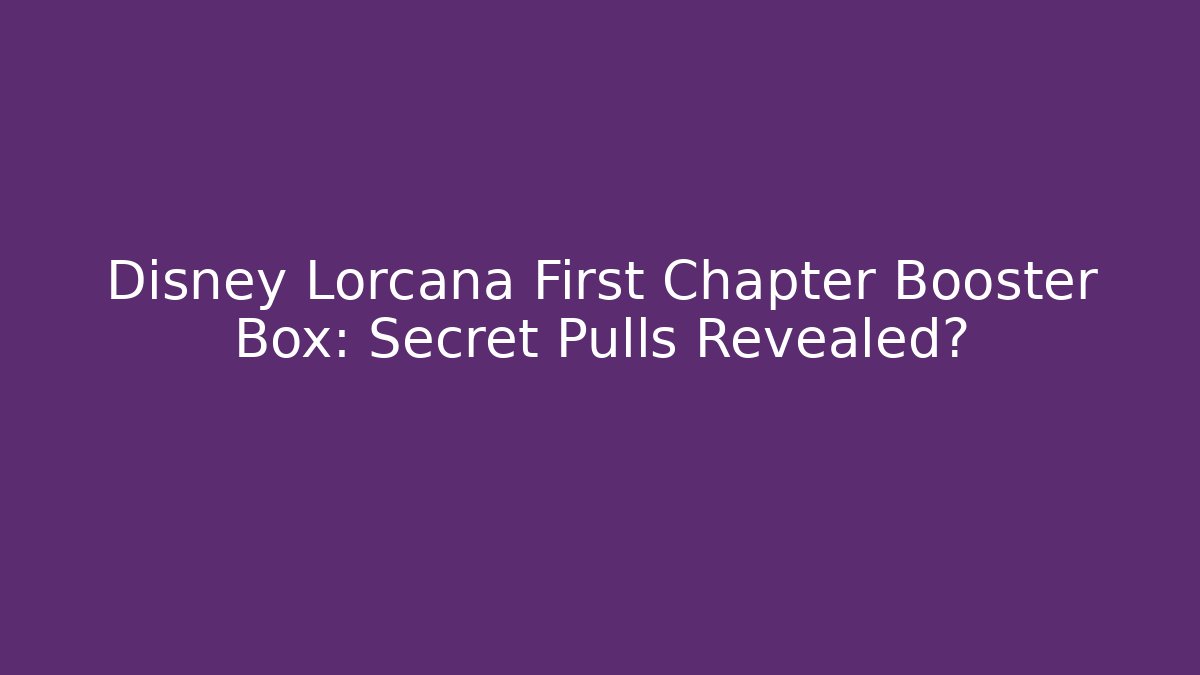 Disney Lorcana First Chapter Booster Box: Secret Pulls Revealed?