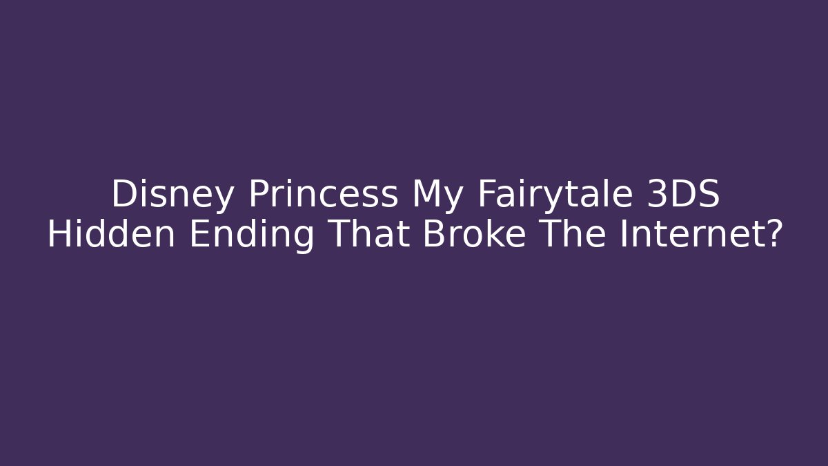Disney Princess My Fairytale 3DS Hidden Ending That Broke The Internet?