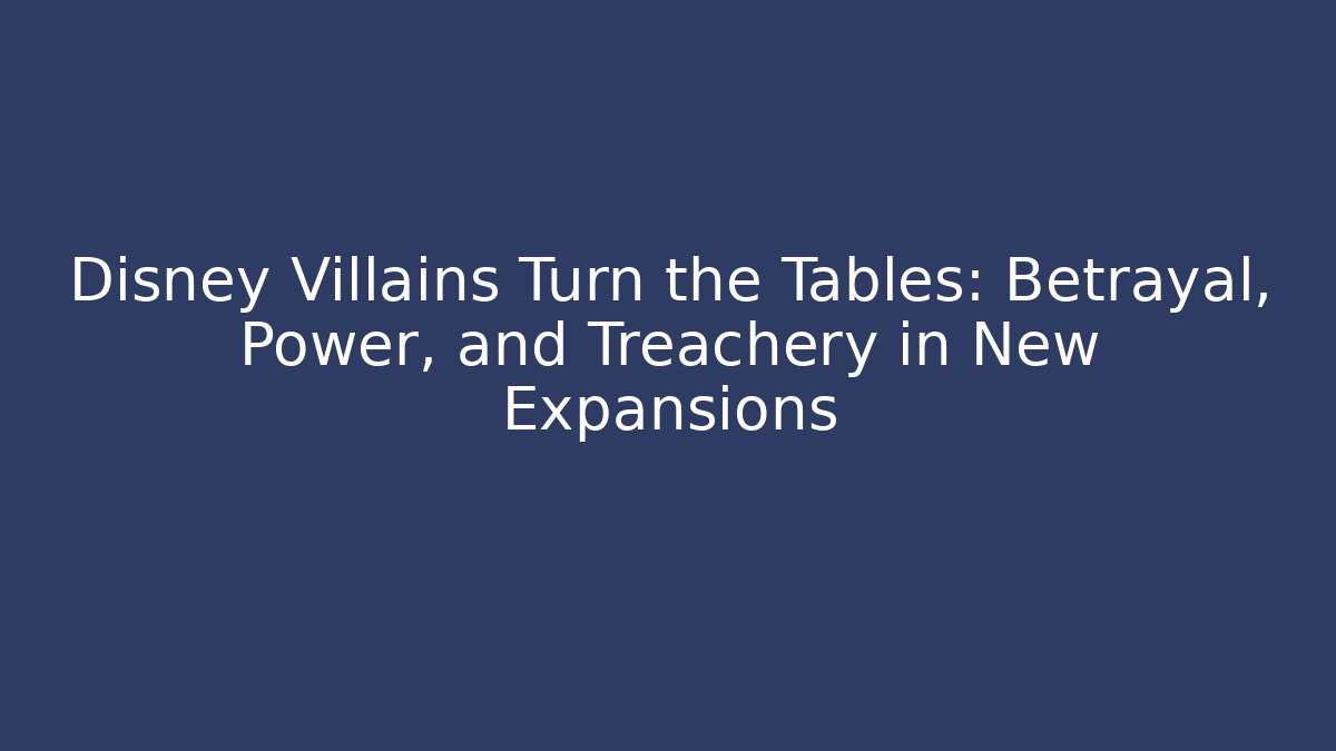 Disney Villains Turn the Tables: Betrayal, Power, and Treachery in New Expansions - Andrea Zevedo