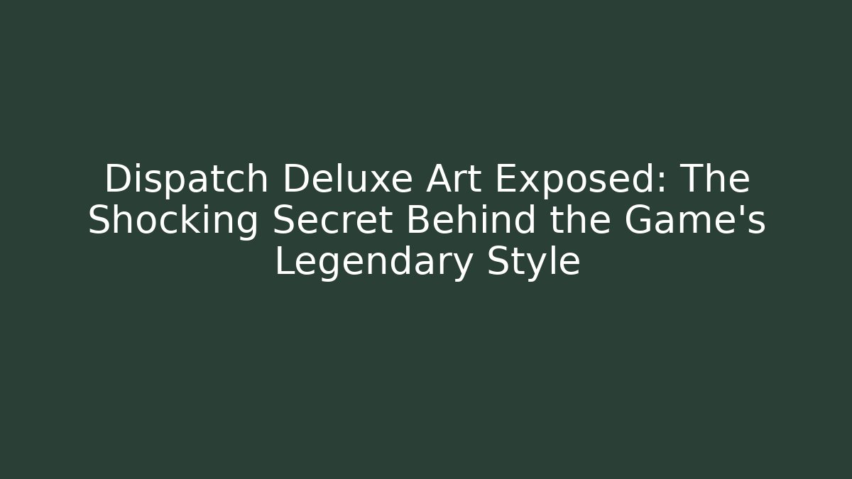 Dispatch Deluxe Art Exposed: The Shocking Secret Behind the Game's Legendary Style