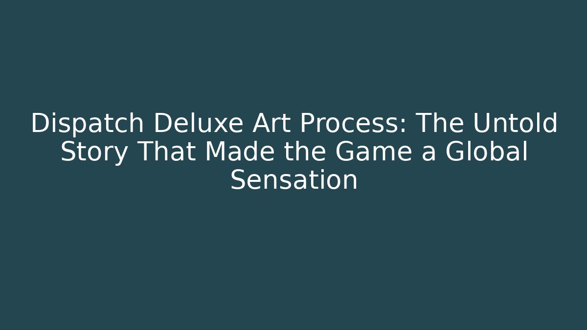 Dispatch Deluxe Art Process: The Untold Story That Made the Game a Global Sensation