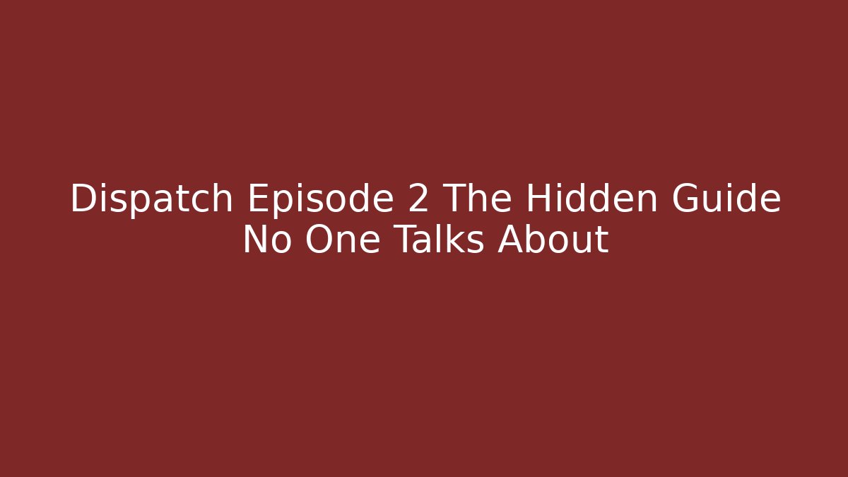 Dispatch Episode 2 The Hidden Guide No One Talks About
