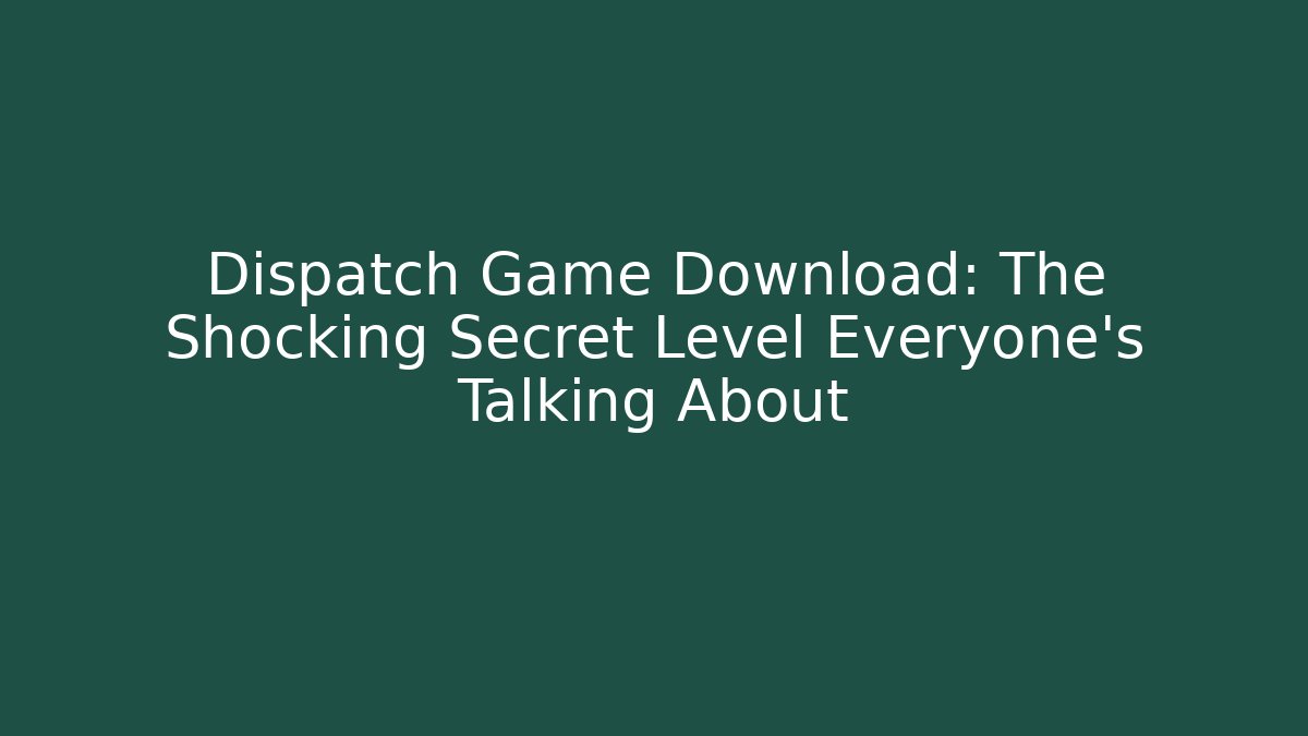 Dispatch Game Download: The Shocking Secret Level Everyone's Talking About