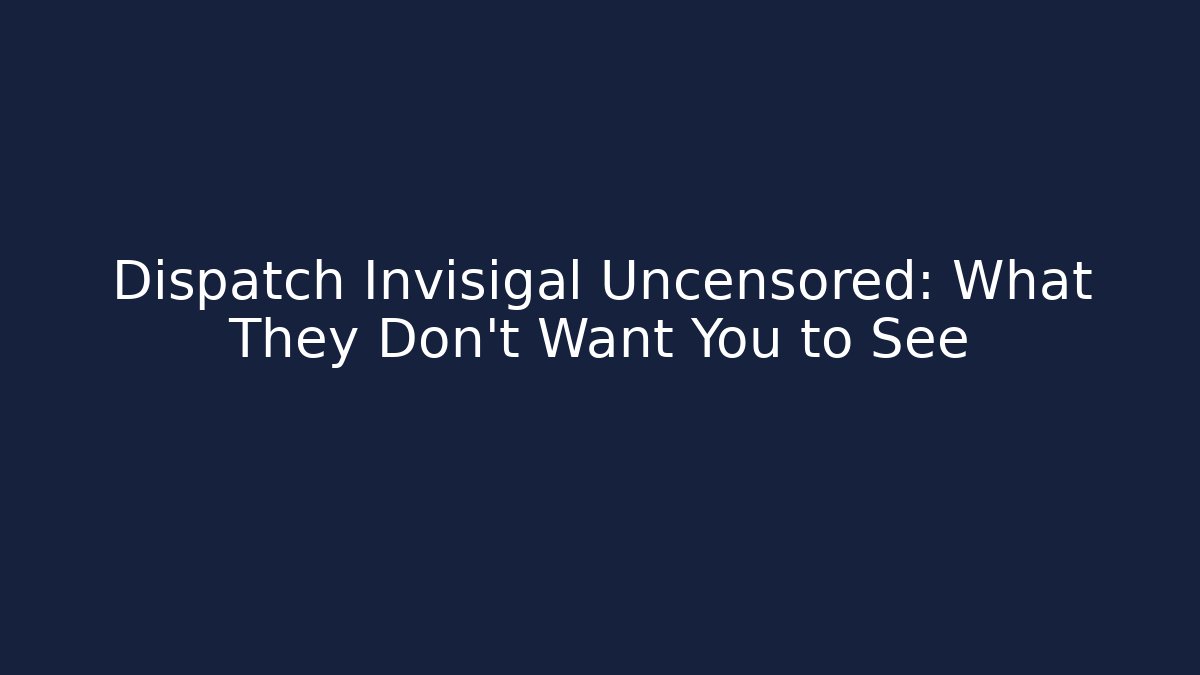 Dispatch Invisigal Uncensored: What They Don't Want You to See