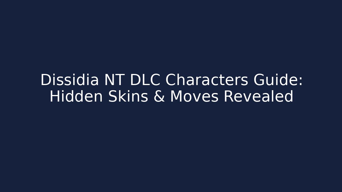 Dissidia NT DLC Characters Guide: Hidden Skins & Moves Revealed