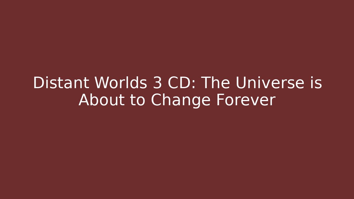 Distant Worlds 3 CD: The Universe is About to Change Forever