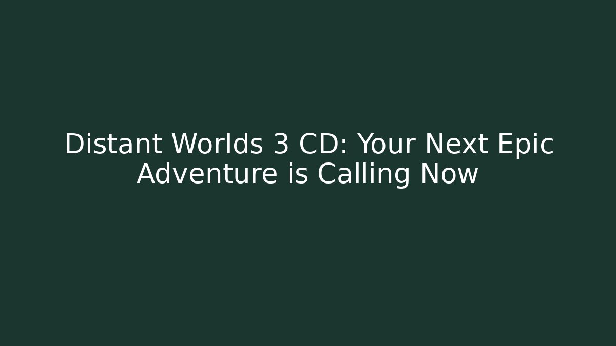 Distant Worlds 3 CD: Your Next Epic Adventure is Calling Now