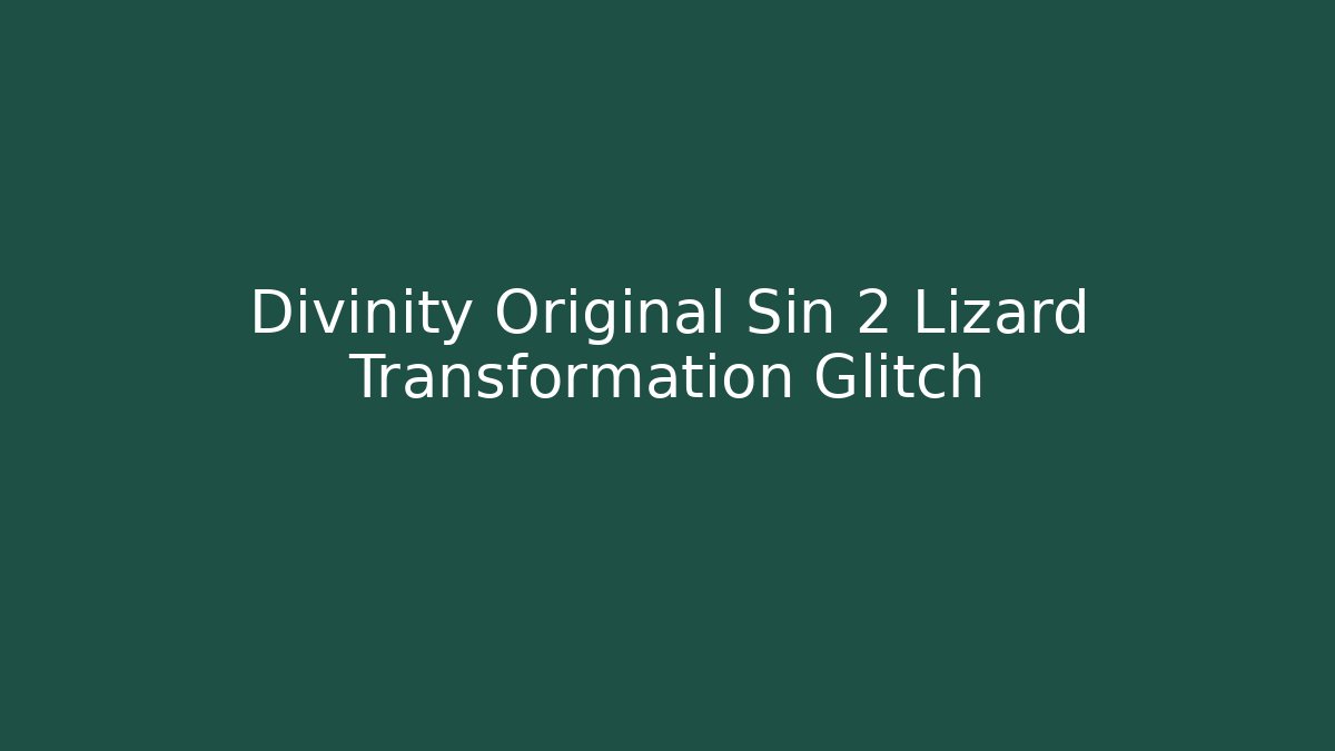 Divinity Original Sin 2 Lizard Transformation Glitch