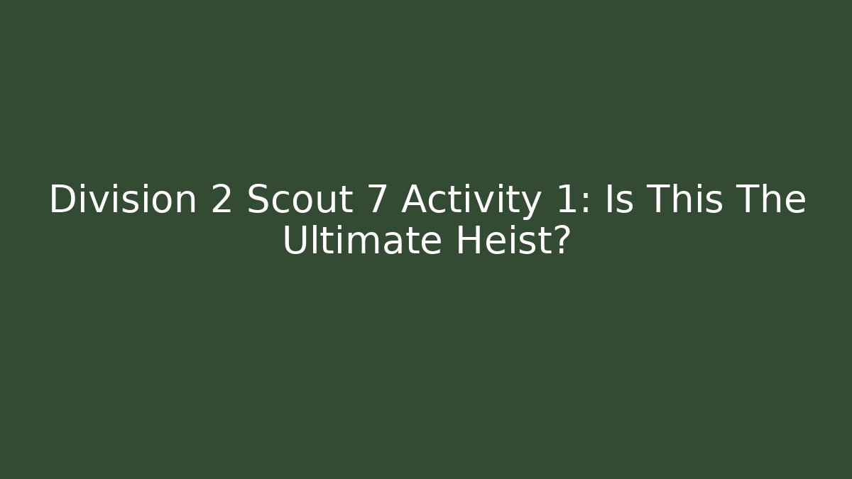 Division 2 Scout 7 Activity 1: Is This The Ultimate Heist?