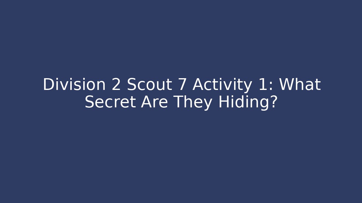 Division 2 Scout 7 Activity 1: What Secret Are They Hiding?