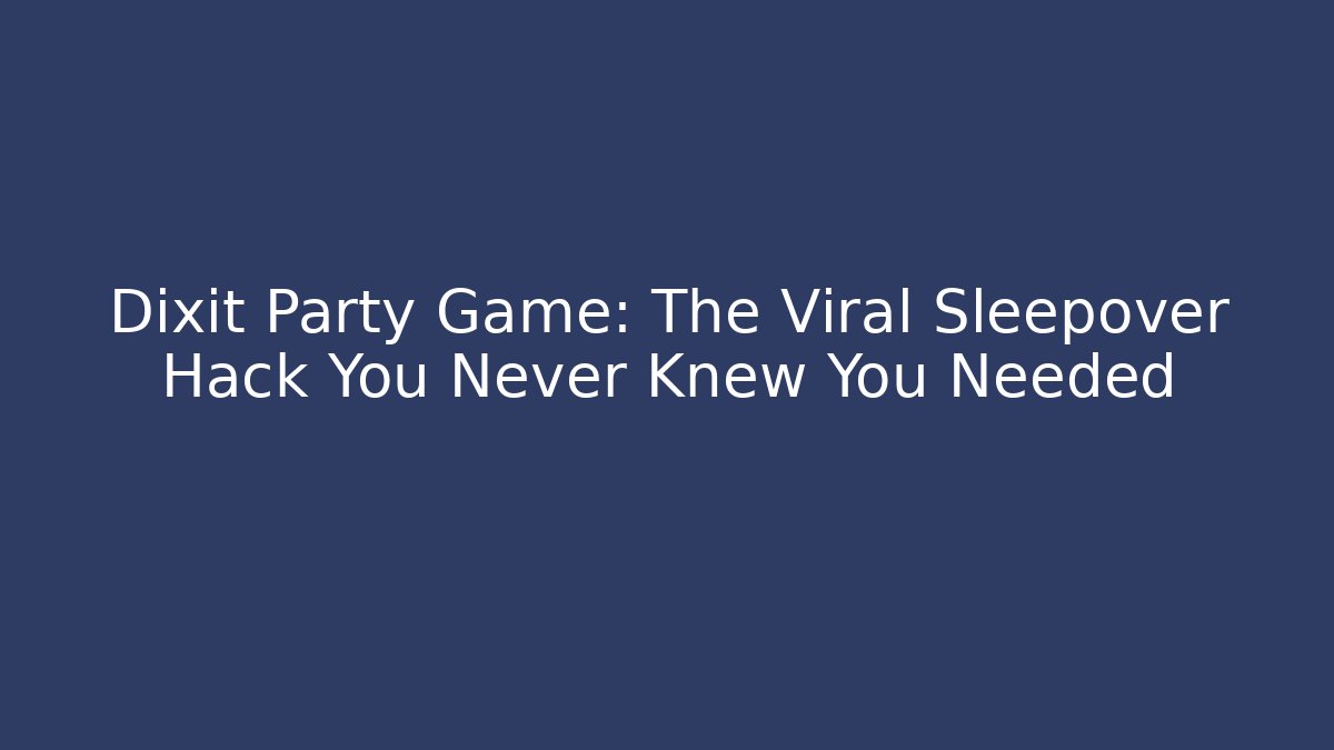 Dixit Party Game: The Viral Sleepover Hack You Never Knew You Needed