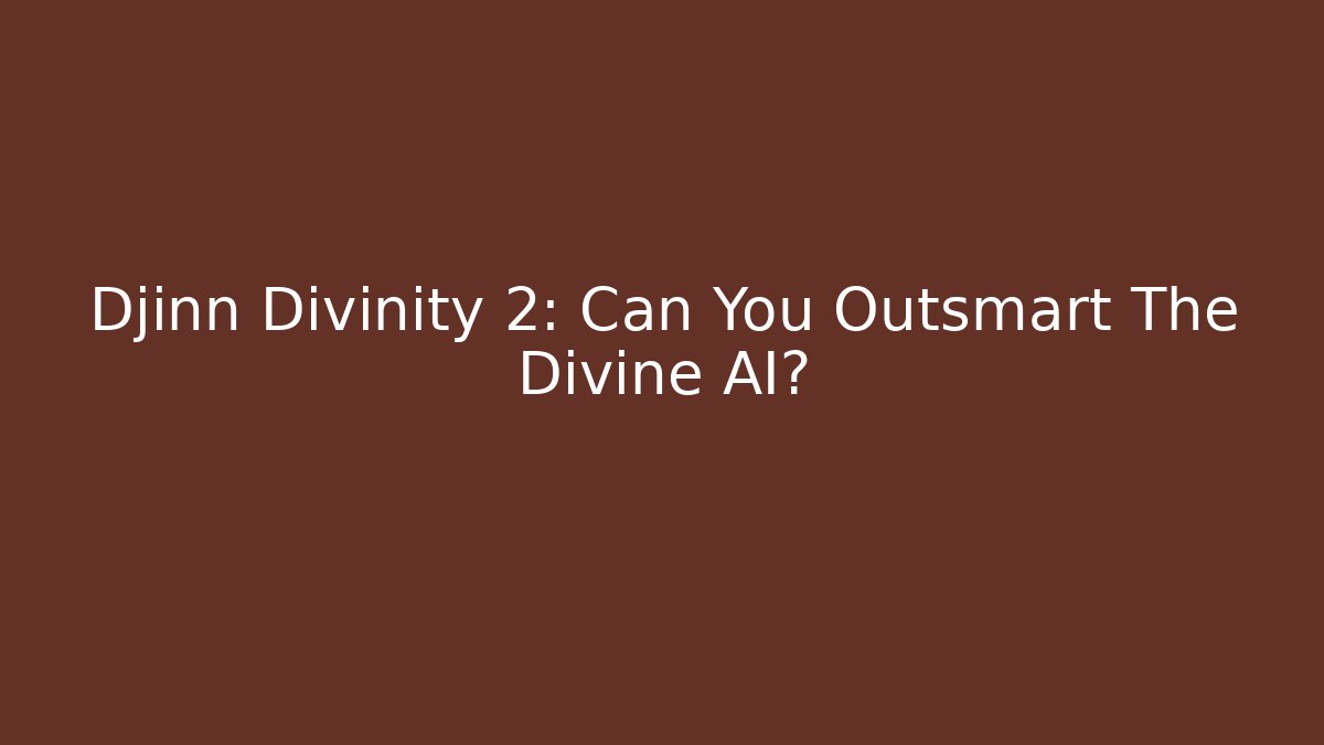 Djinn Divinity 2: Can You Outsmart The Divine AI?